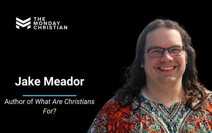 TMCP 105: Jake Meador on What Christians Are For